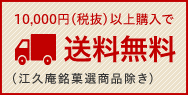 10,000円（税抜）以上購入で送料無料（江久庵銘菓選商品除き）